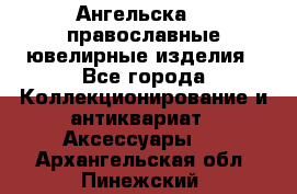 Ангельска925 православные ювелирные изделия - Все города Коллекционирование и антиквариат » Аксессуары   . Архангельская обл.,Пинежский 